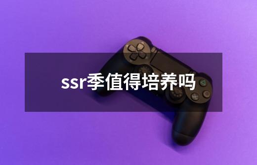 ssr季值得培养吗-第1张-游戏相关-尔合网