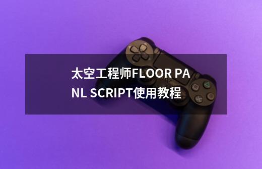 太空工程师FLOOR PANL SCRIPT使用教程-第1张-游戏相关-尔合网