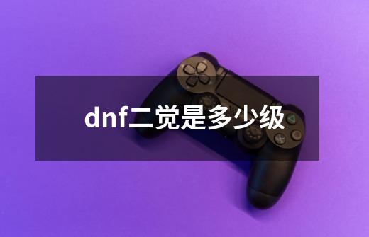 dnf二觉是多少级-第1张-游戏相关-尔合网