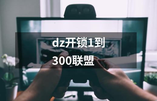 dz开锁1到300联盟-第1张-游戏相关-尔合网