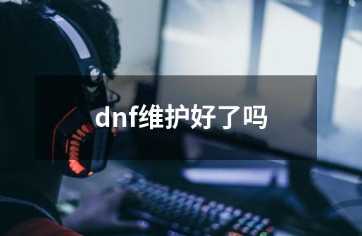 dnf维护好了吗-第1张-游戏相关-尔合网