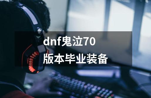 dnf鬼泣70版本毕业装备-第1张-游戏相关-尔合网