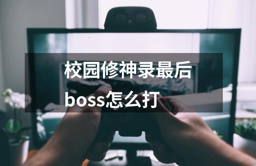 校园修神录最后boss怎么打-第1张-游戏相关-尔合网