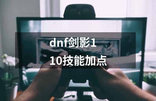 dnf剑影110技能加点-第1张-游戏相关-尔合网