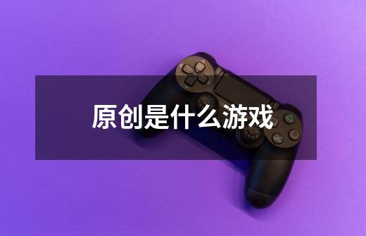 原创是什么游戏-第1张-游戏相关-尔合网