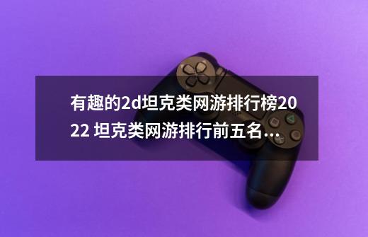 有趣的2d坦克类网游排行榜2022 坦克类网游排行前五名推荐-第1张-游戏相关-尔合网