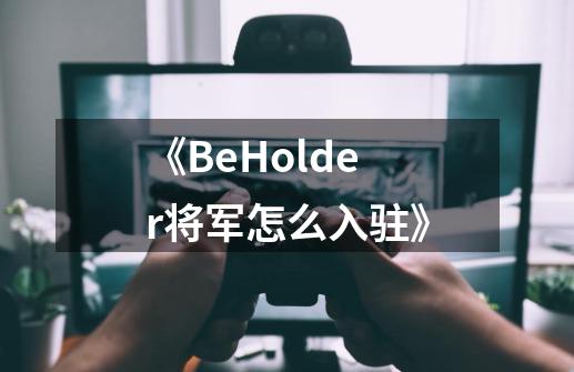 《BeHolder将军怎么入驻》-第1张-游戏相关-尔合网