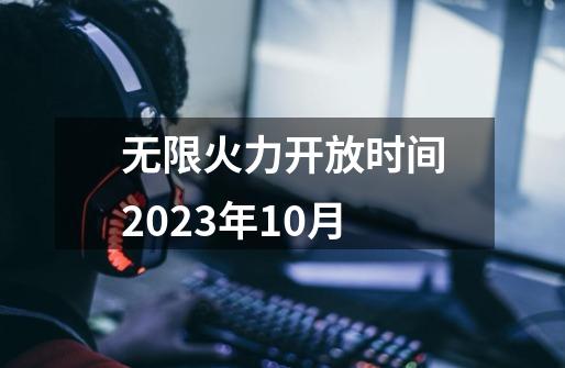 无限火力开放时间2023年10月-第1张-游戏相关-尔合网