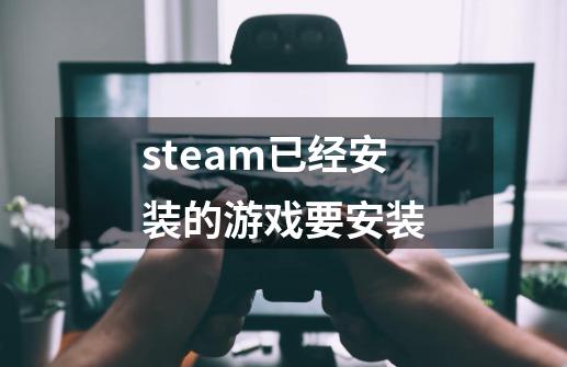 steam已经安装的游戏要安装-第1张-游戏相关-尔合网