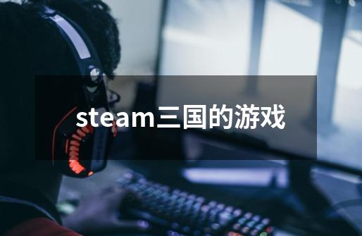 steam三国的游戏-第1张-游戏相关-尔合网