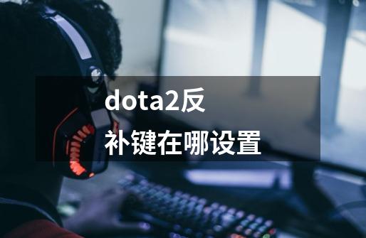 dota2反补键在哪设置-第1张-游戏相关-尔合网