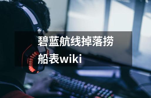 碧蓝航线掉落捞船表wiki-第1张-游戏相关-尔合网