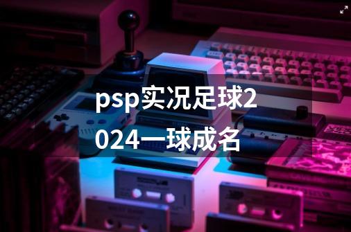 psp实况足球2024一球成名-第1张-游戏相关-尔合网