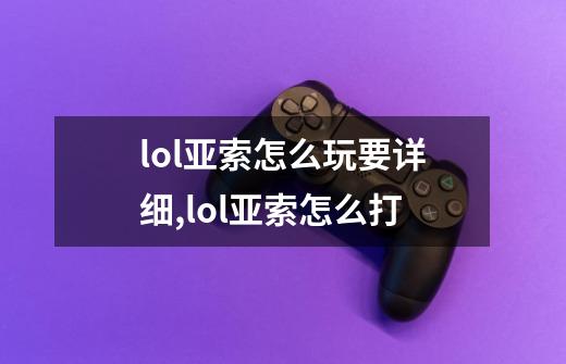 lol亚索怎么玩?要详细,lol亚索怎么打-第1张-游戏相关-尔合网