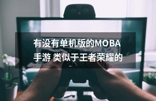 有没有单机版的MOBA手游 类似于王者荣耀的-第1张-游戏相关-尔合网