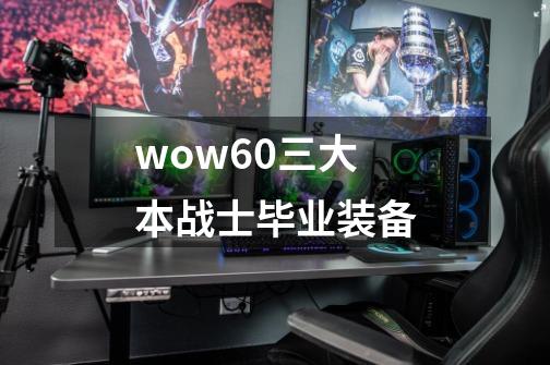 wow60三大本战士毕业装备-第1张-游戏相关-尔合网