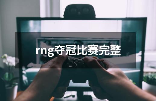 rng夺冠比赛完整-第1张-游戏相关-尔合网