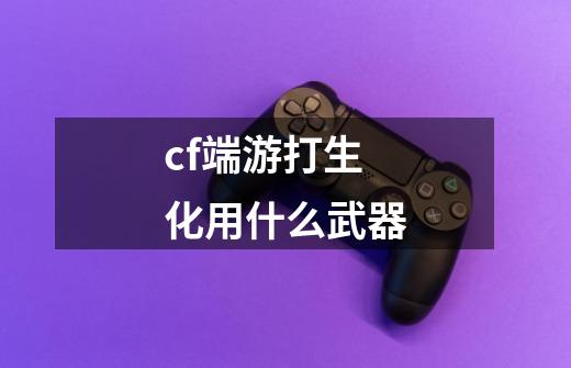 cf端游打生化用什么武器-第1张-游戏相关-尔合网