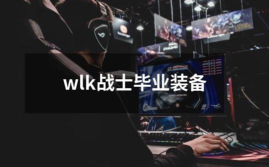 wlk战士毕业装备-第1张-游戏相关-尔合网