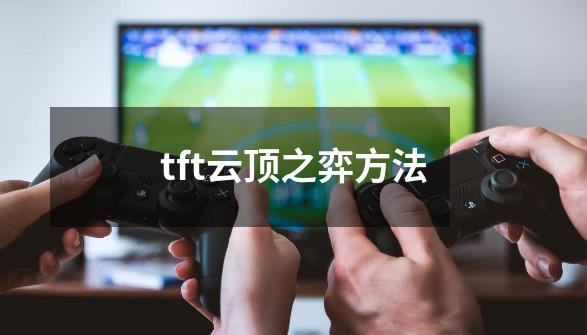 tft云顶之弈方法-第1张-游戏相关-尔合网