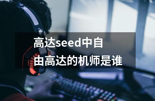 高达seed中自由高达的机师是谁-第1张-游戏相关-尔合网