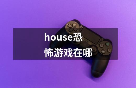 house恐怖游戏在哪-第1张-游戏相关-尔合网