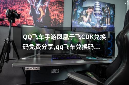 QQ飞车手游凤凰于飞CDK兑换码免费分享,qq飞车兑换码领取-第1张-游戏相关-尔合网