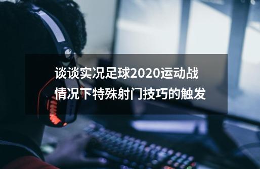 谈谈实况足球2020运动战情况下特殊射门技巧的触发-第1张-游戏相关-尔合网