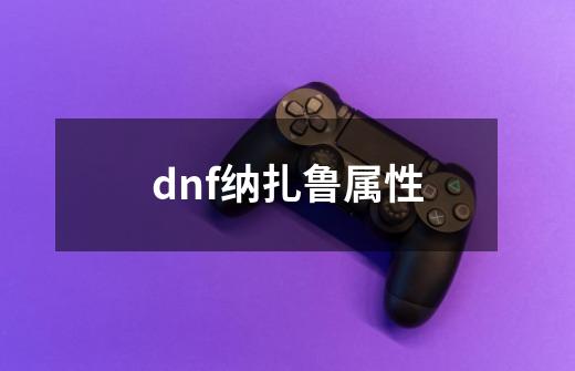 dnf纳扎鲁属性-第1张-游戏相关-尔合网