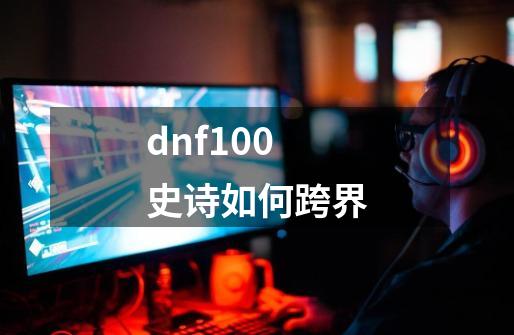 dnf100史诗如何跨界-第1张-游戏相关-尔合网