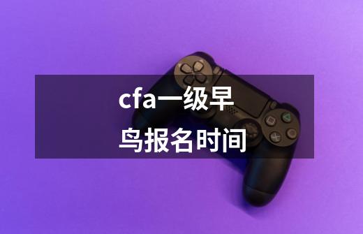 cfa一级早鸟报名时间-第1张-游戏相关-尔合网