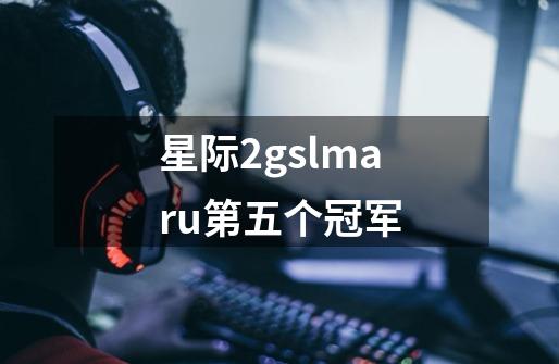 星际2gslmaru第五个冠军-第1张-游戏相关-尔合网