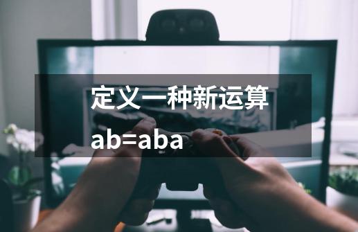 定义一种新运算a?b=aba-第1张-游戏相关-尔合网