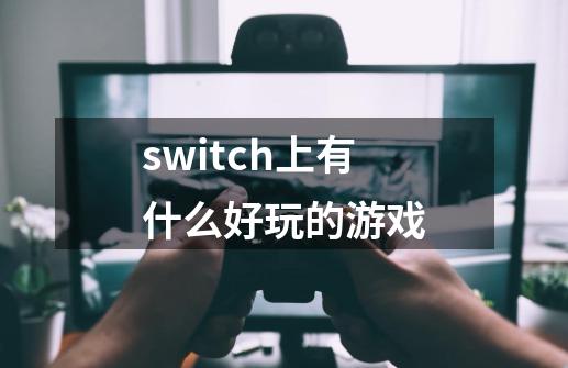 switch上有什么好玩的游戏-第1张-游戏相关-尔合网