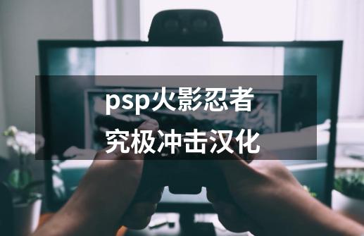 psp火影忍者究极冲击汉化-第1张-游戏相关-尔合网