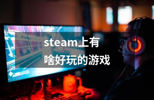 steam上有啥好玩的游戏-第1张-游戏相关-尔合网