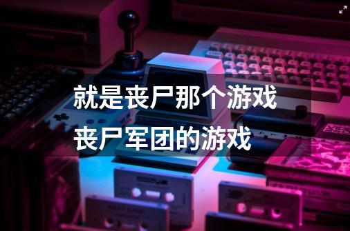 就是丧尸那个游戏丧尸军团的游戏-第1张-游戏相关-尔合网