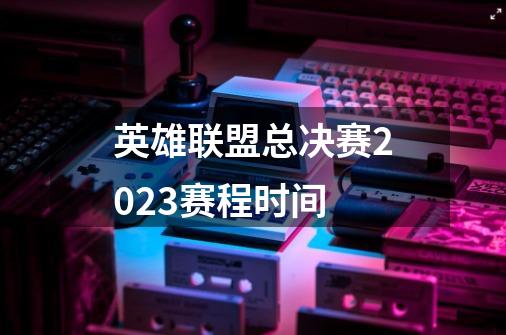 英雄联盟总决赛2023赛程时间-第1张-游戏相关-尔合网