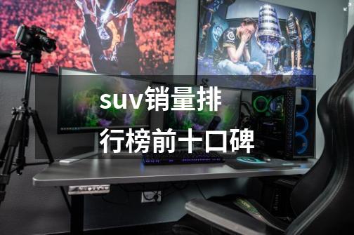 suv销量排行榜前十口碑-第1张-游戏相关-尔合网