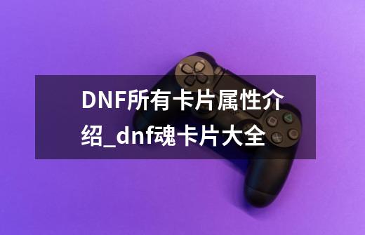 DNF所有卡片属性介绍_dnf魂卡片大全-第1张-游戏相关-尔合网