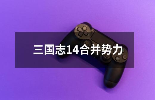 三国志14合并势力-第1张-游戏相关-尔合网