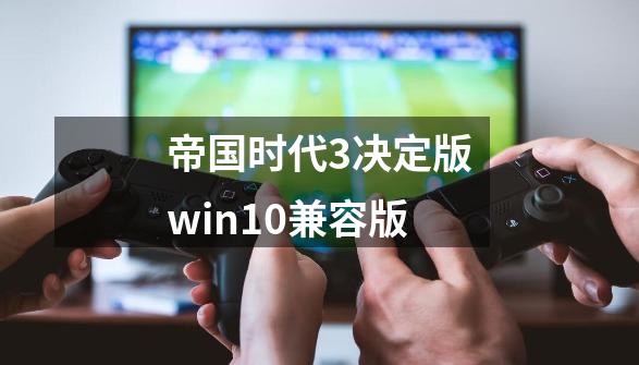 帝国时代3决定版win10兼容版-第1张-游戏相关-尔合网