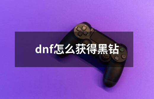 dnf怎么获得黑钻-第1张-游戏相关-尔合网