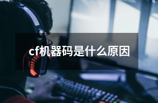 cf机器码是什么原因-第1张-游戏相关-尔合网