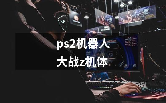 ps2机器人大战z机体-第1张-游戏相关-尔合网