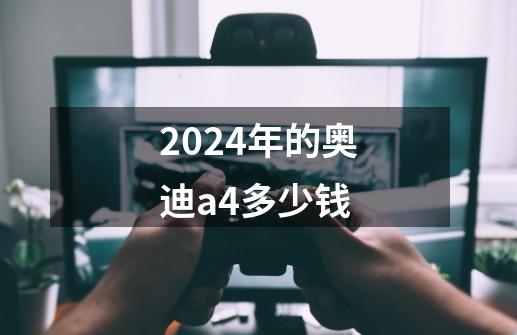 2024年的奥迪a4多少钱-第1张-游戏相关-尔合网