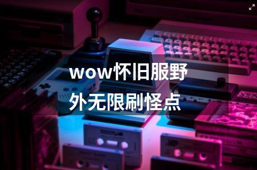 wow怀旧服野外无限刷怪点-第1张-游戏相关-尔合网