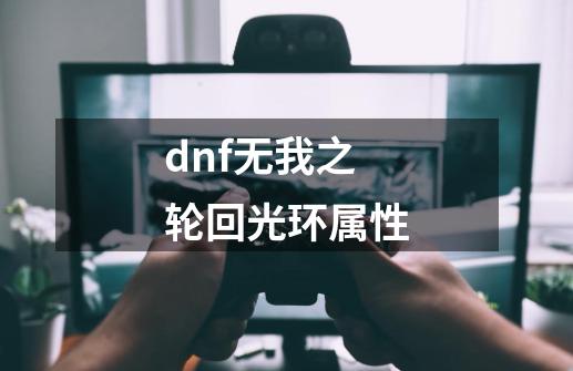 dnf无我之轮回光环属性-第1张-游戏相关-尔合网