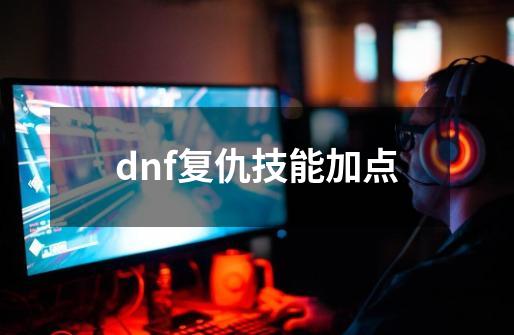 dnf复仇技能加点-第1张-游戏相关-尔合网