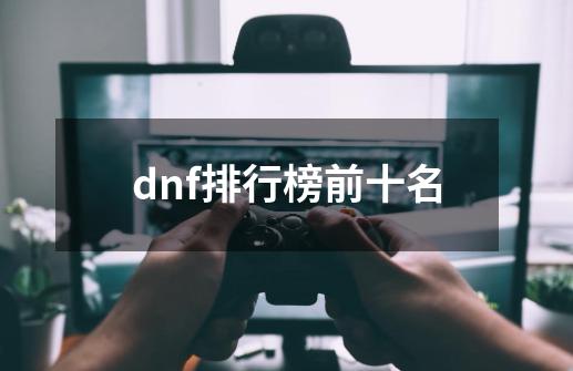 dnf排行榜前十名-第1张-游戏相关-尔合网